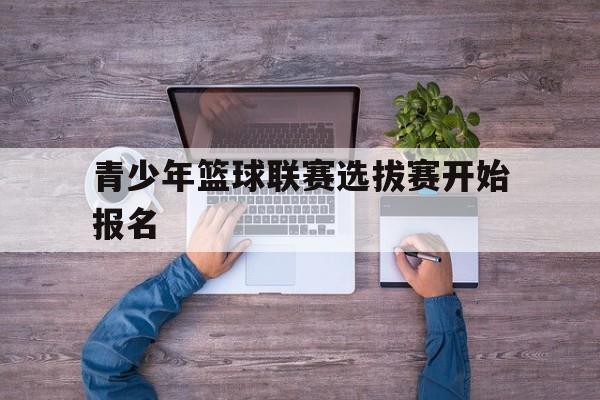 青少年篮球联赛选拔赛开始报名