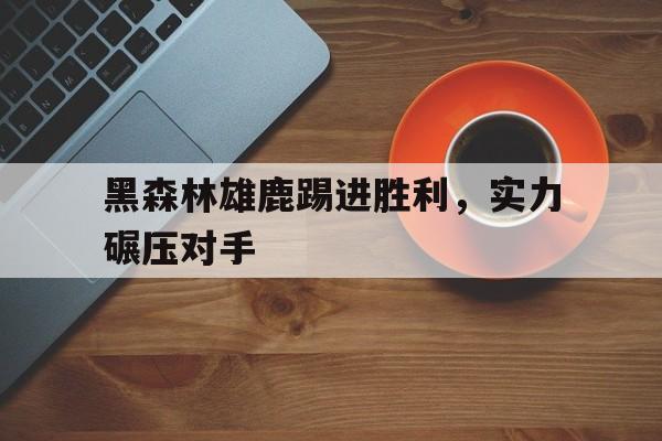黑森林雄鹿踢进胜利，实力碾压对手