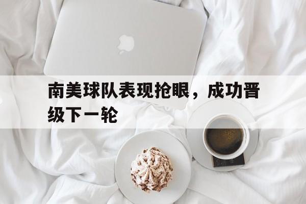 南美球队表现抢眼，成功晋级下一轮
