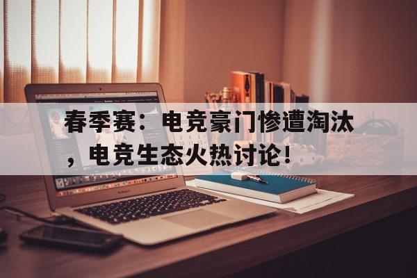 春季赛：电竞豪门惨遭淘汰，电竞生态火热讨论！